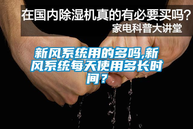 新風(fēng)系統(tǒng)用的多嗎,新風(fēng)系統(tǒng)每天使用多長時(shí)間？