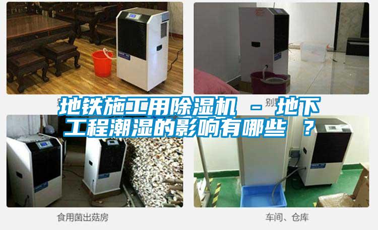 地鐵施工用除濕機(jī) - 地下工程潮濕的影響有哪些 ？