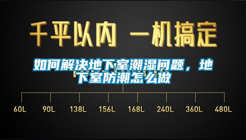 如何解決地下室潮濕問(wèn)題，地下室防潮怎么做