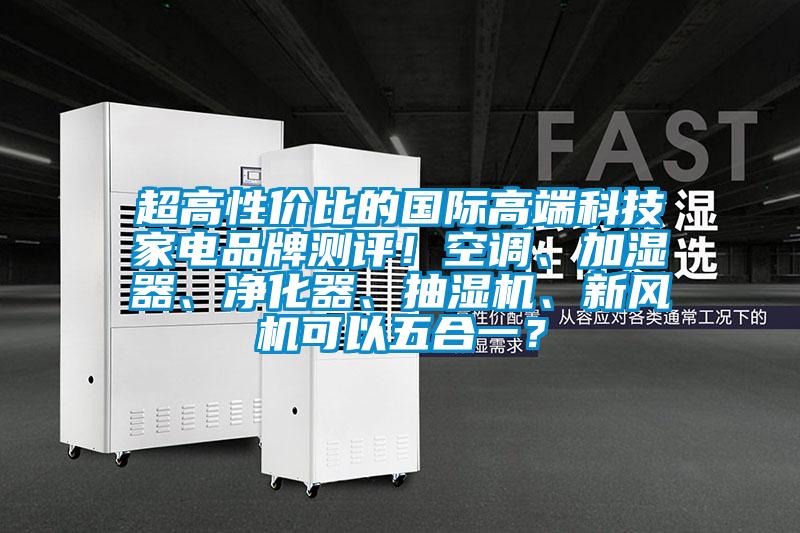 超高性價(jià)比的國(guó)際高端科技家電品牌測(cè)評(píng)！空調(diào)、加濕器、凈化器、抽濕機(jī)、新風(fēng)機(jī)可以五合一？