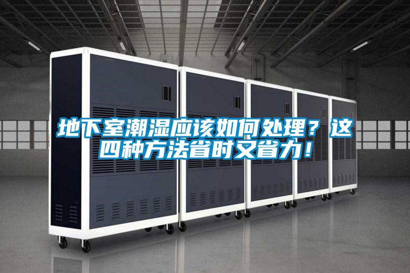 地下室潮濕應(yīng)該如何處理？這四種方法省時(shí)又省力！