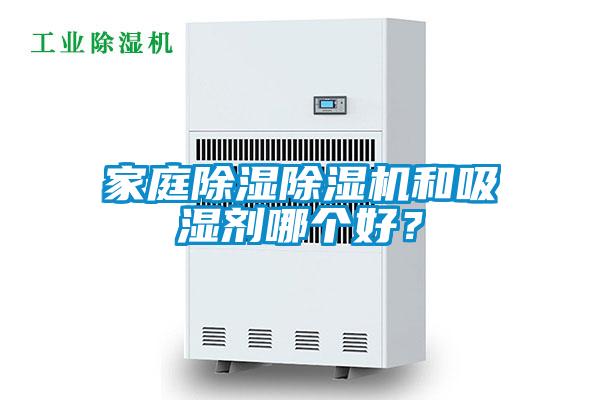 家庭除濕除濕機(jī)和吸濕劑哪個好？