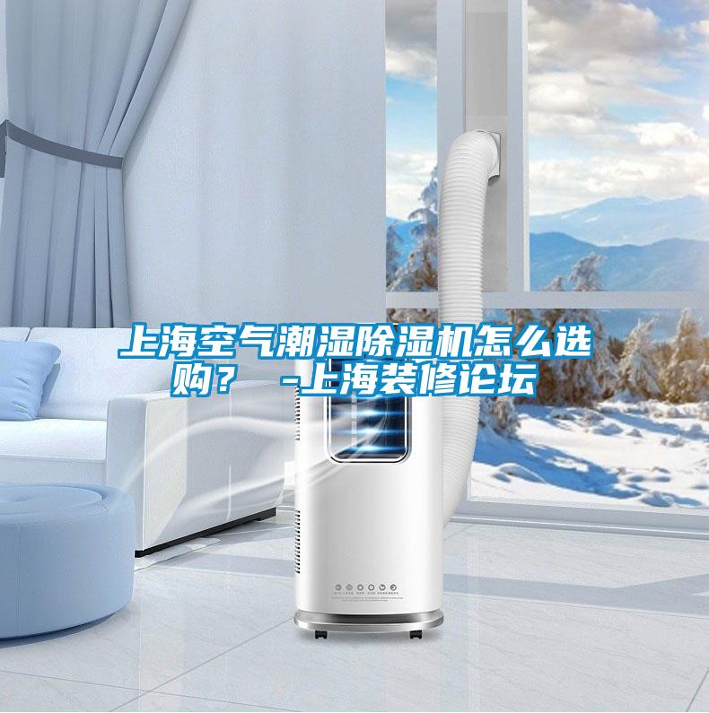 上海空氣潮濕除濕機(jī)怎么選購(gòu)？ -上海裝修論壇