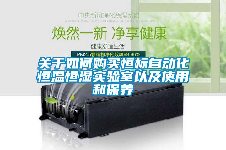 關于如何購買恒標自動化恒溫恒濕實驗室以及使用和保養(yǎng)