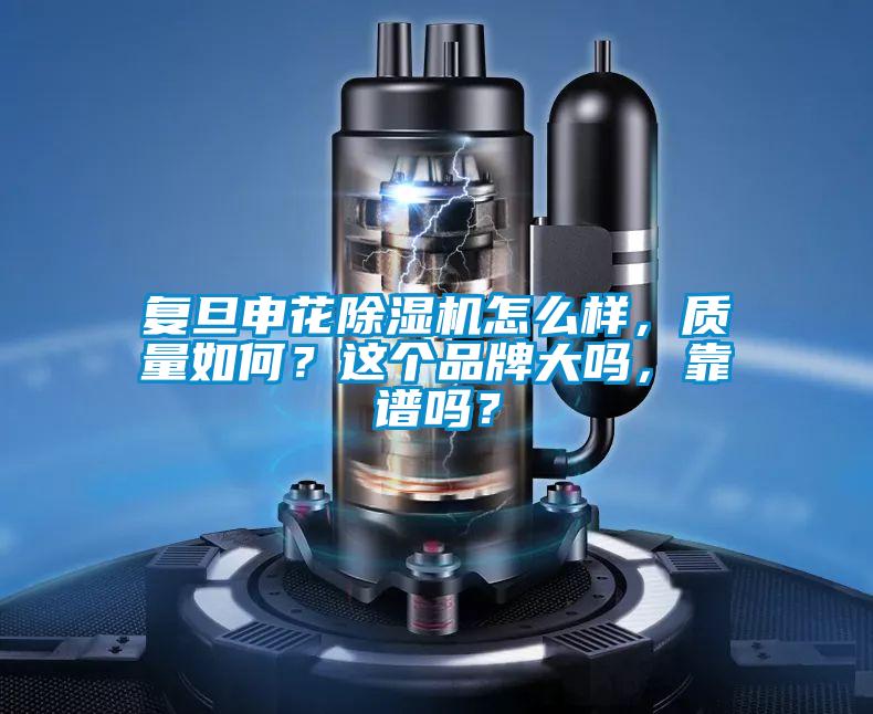 復(fù)旦申花除濕機(jī)怎么樣，質(zhì)量如何？這個(gè)品牌大嗎，靠譜嗎？