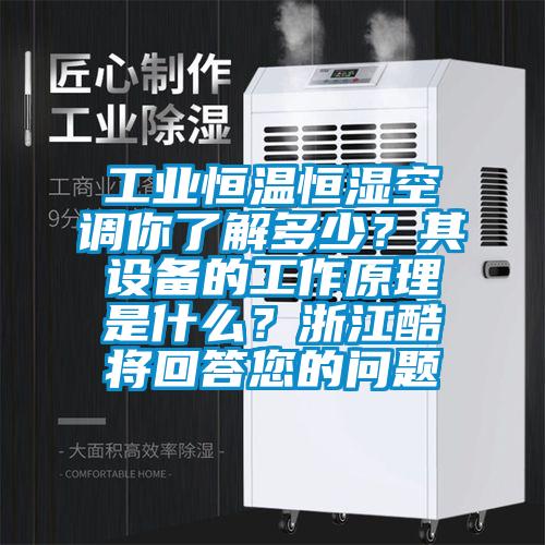 工業(yè)恒溫恒濕空調(diào)你了解多少？其設備的工作原理是什么？浙江酷將回答您的問題