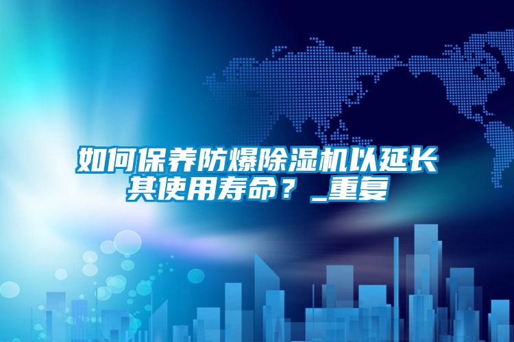 如何保養(yǎng)防爆除濕機以延長其使用壽命？_重復