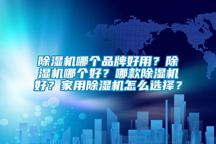 除濕機(jī)哪個品牌好用？除濕機(jī)哪個好？哪款除濕機(jī)好？家用除濕機(jī)怎么選擇？
