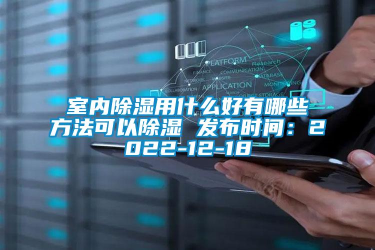 室內除濕用什么好有哪些方法可以除濕 發(fā)布時間：2022-12-18