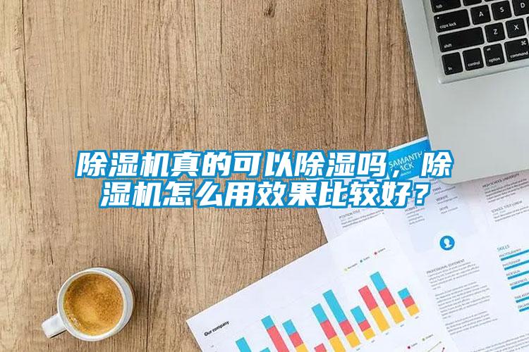 除濕機(jī)真的可以除濕嗎，除濕機(jī)怎么用效果比較好？