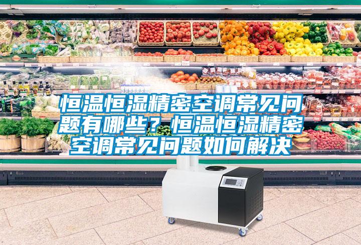 恒溫恒濕精密空調(diào)常見問題有哪些？恒溫恒濕精密空調(diào)常見問題如何解決