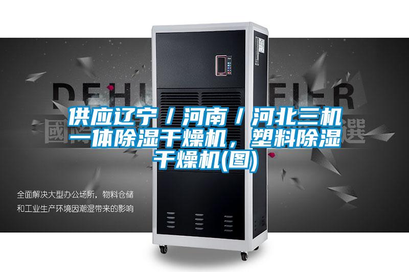 供應(yīng)遼寧／河南／河北三機(jī)一體除濕干燥機(jī)，塑料除濕干燥機(jī)(圖)