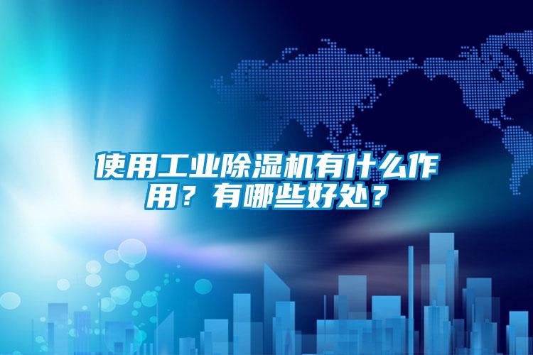 使用工業(yè)除濕機有什么作用？有哪些好處？