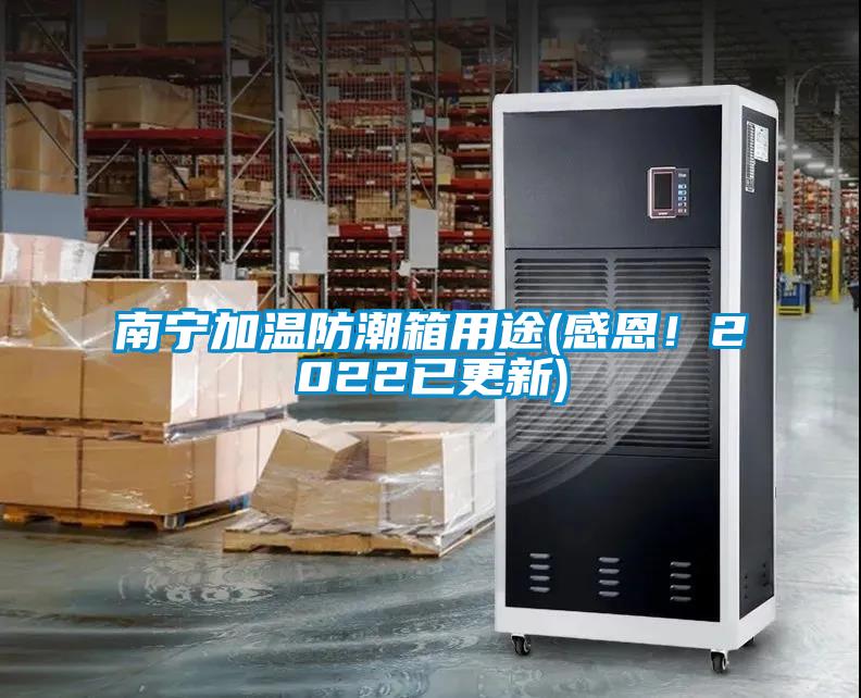 南寧加溫防潮箱用途(感恩！2022已更新)