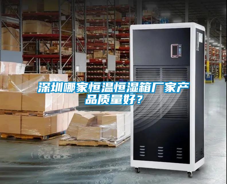 深圳哪家恒溫恒濕箱廠家產(chǎn)品質(zhì)量好？