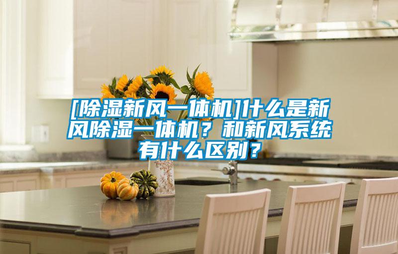 [除濕新風(fēng)一體機(jī)]什么是新風(fēng)除濕一體機(jī)？和新風(fēng)系統(tǒng)有什么區(qū)別？