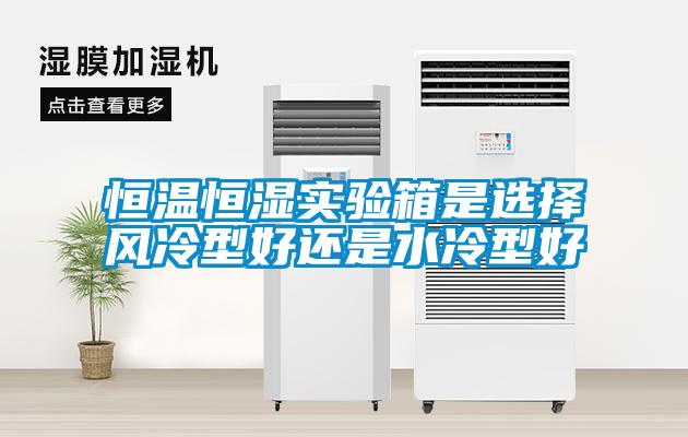 恒溫恒濕實驗箱是選擇風(fēng)冷型好還是水冷型好
