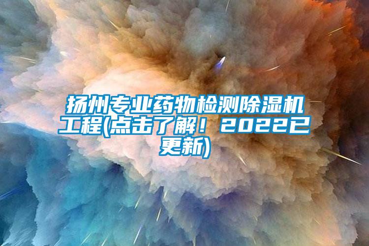 揚州專業(yè)藥物檢測除濕機工程(點擊了解！2022已更新)
