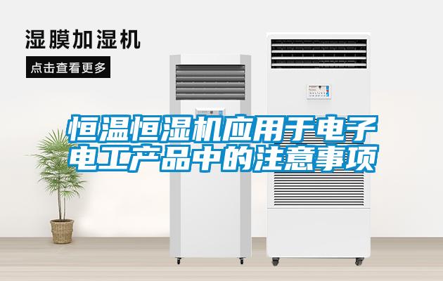 恒溫恒濕機(jī)應(yīng)用于電子電工產(chǎn)品中的注意事項(xiàng)