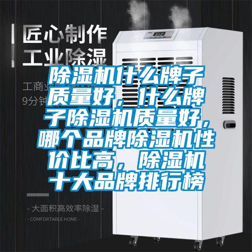 除濕機(jī)什么牌子質(zhì)量好，什么牌子除濕機(jī)質(zhì)量好，哪個(gè)品牌除濕機(jī)性?xún)r(jià)比高，除濕機(jī)十大品牌排行榜