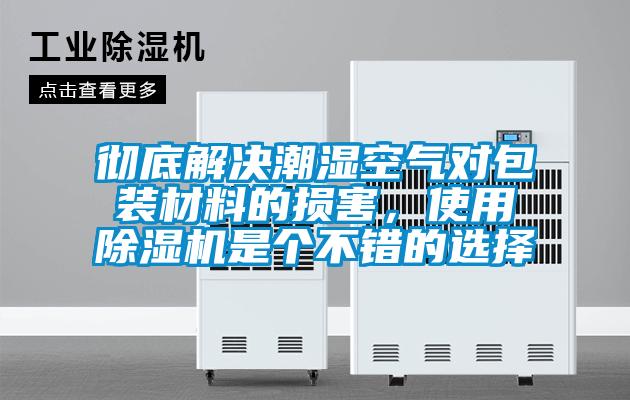 徹底解決潮濕空氣對包裝材料的損害，使用除濕機是個不錯的選擇