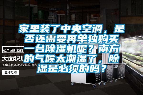 家里裝了中央空調(diào)，是否還需要再單獨購買一臺除濕機呢？南方的氣候太潮濕了，除濕是必須的嗎？