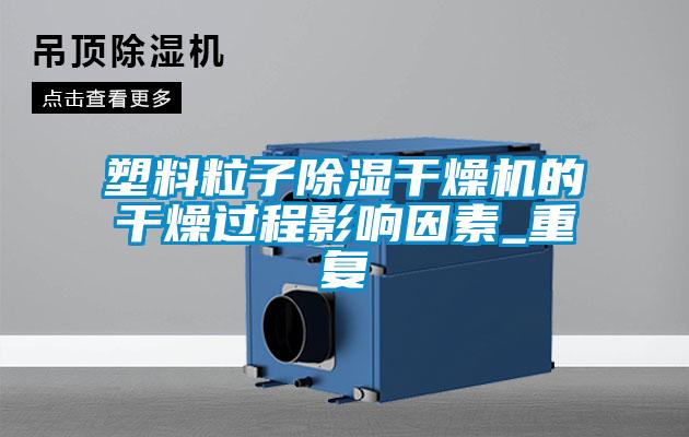 塑料粒子除濕干燥機(jī)的干燥過(guò)程影響因素_重復(fù)