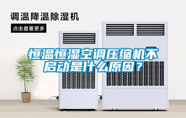 恒溫恒濕空調(diào)壓縮機(jī)不啟動(dòng)是什么原因？