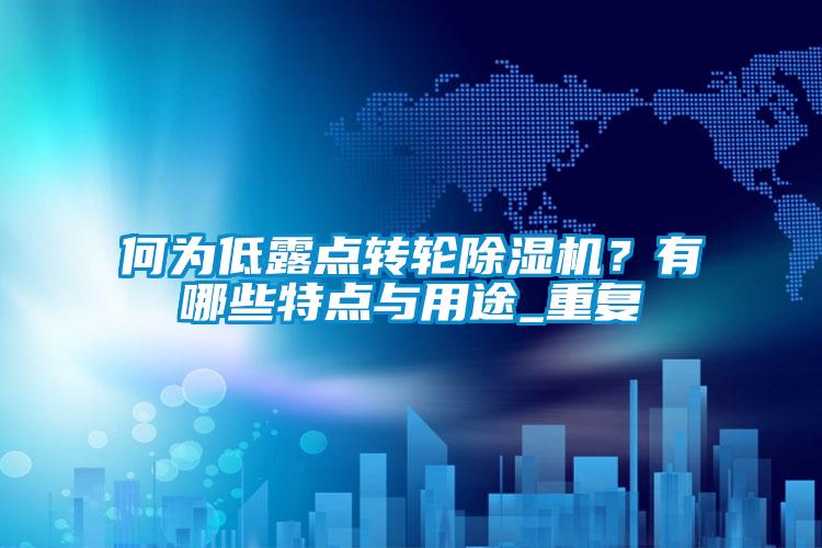 何為低露點轉輪除濕機？有哪些特點與用途_重復