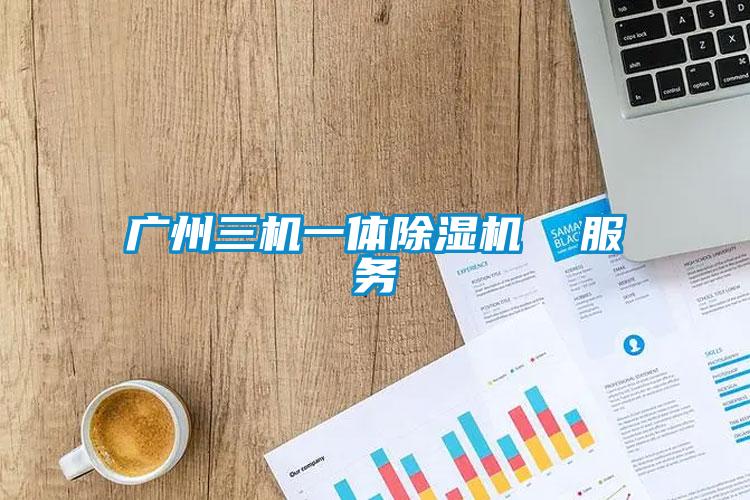 廣州三機一體除濕機  服務(wù)