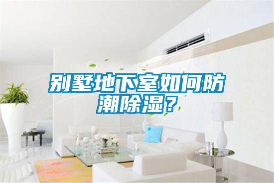 別墅地下室如何防潮除濕？