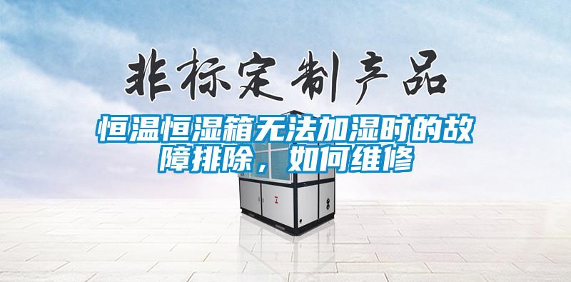 恒溫恒濕箱無法加濕時的故障排除，如何維修