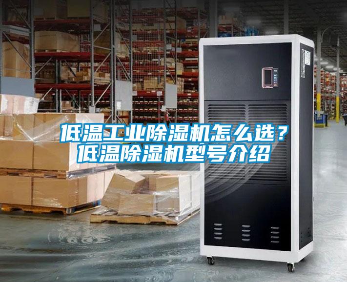 低溫工業(yè)除濕機(jī)怎么選？低溫除濕機(jī)型號介紹