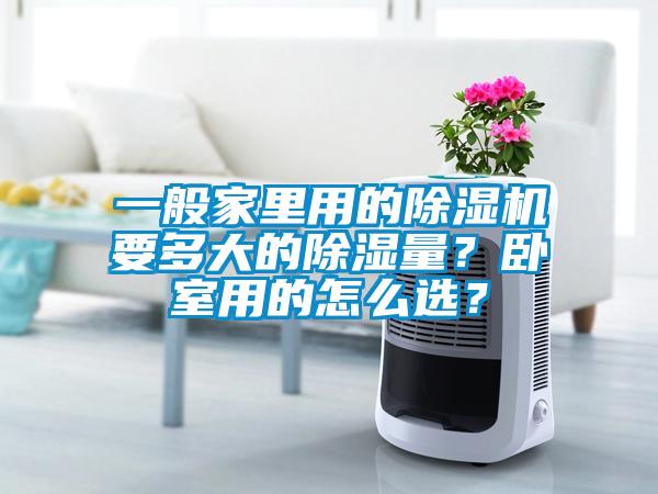 一般家里用的除濕機(jī)要多大的除濕量？臥室用的怎么選？