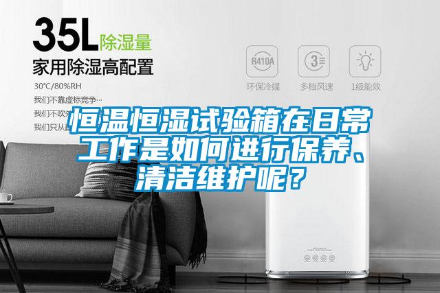 恒溫恒濕試驗(yàn)箱在日常工作是如何進(jìn)行保養(yǎng)、清潔維護(hù)呢？