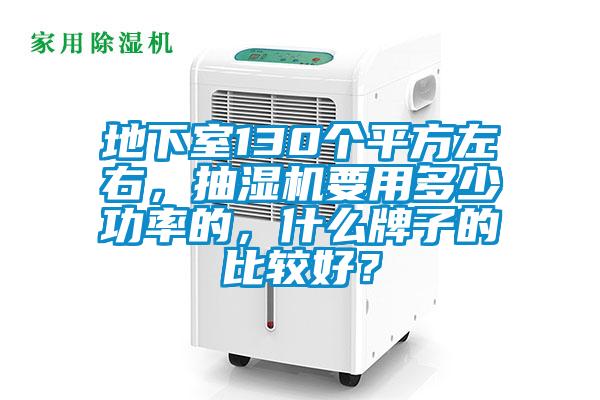 地下室130個(gè)平方左右，抽濕機(jī)要用多少功率的，什么牌子的比較好？