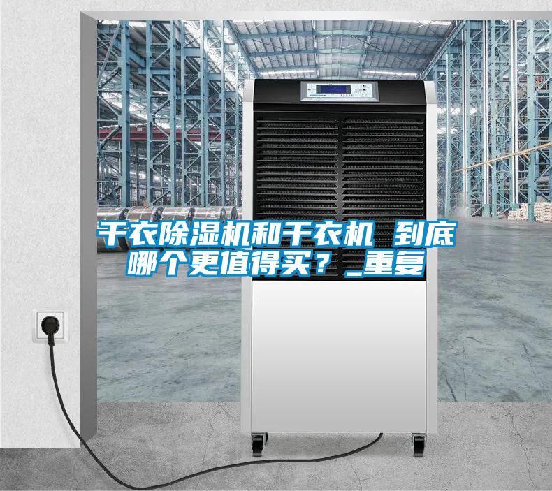 干衣除濕機(jī)和干衣機(jī) 到底哪個(gè)更值得買(mǎi)？_重復(fù)