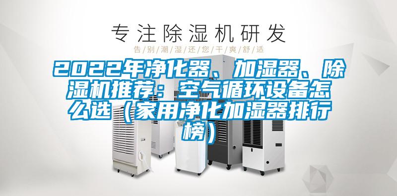 2022年凈化器、加濕器、除濕機(jī)推薦：空氣循環(huán)設(shè)備怎么選（家用凈化加濕器排行榜）
