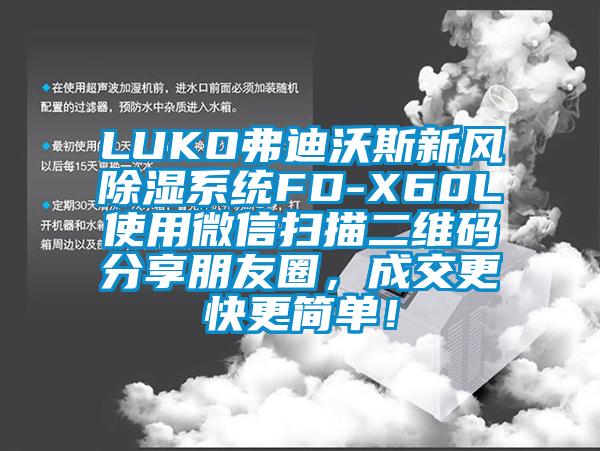 LUKO弗迪沃斯新風(fēng)除濕系統(tǒng)FD-X60L使用微信掃描二維碼分享朋友圈，成交更快更簡(jiǎn)單！