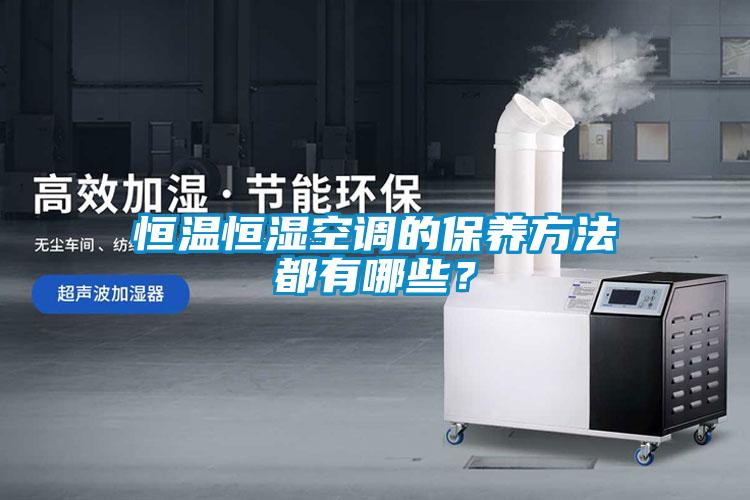 恒溫恒濕空調(diào)的保養(yǎng)方法都有哪些？