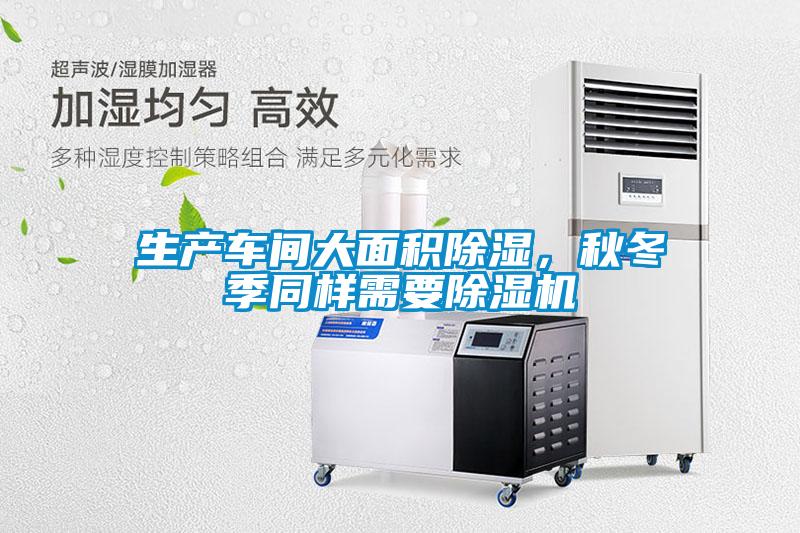 生產(chǎn)車間大面積除濕，秋冬季同樣需要除濕機(jī)
