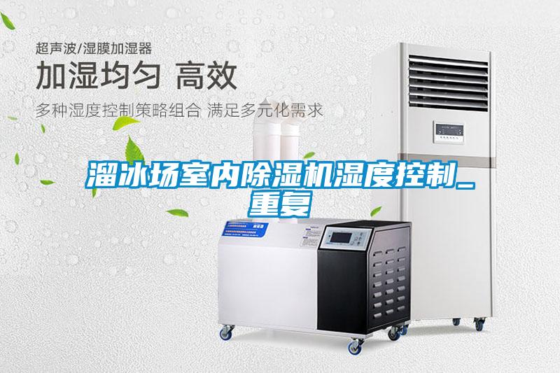 溜冰場室內(nèi)除濕機(jī)濕度控制_重復(fù)
