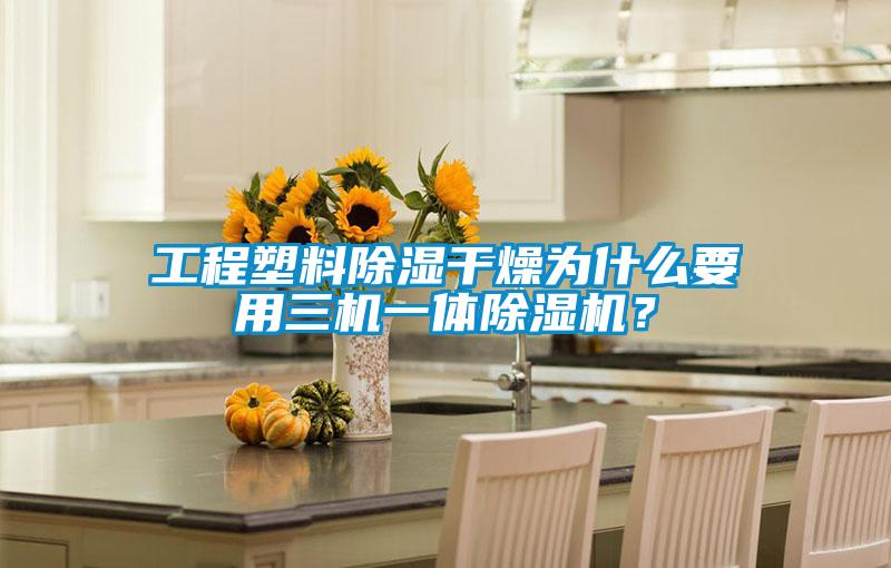 工程塑料除濕干燥為什么要用三機(jī)一體除濕機(jī)？