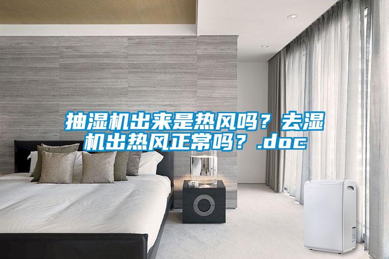 抽濕機(jī)出來(lái)是熱風(fēng)嗎？去濕機(jī)出熱風(fēng)正常嗎？.doc
