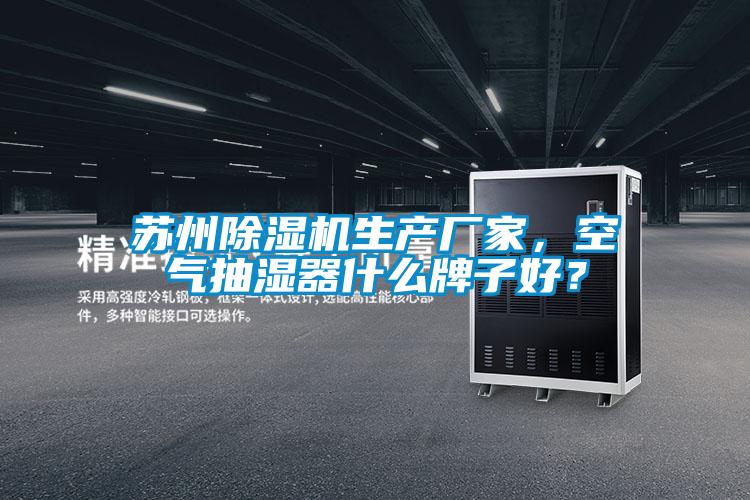 蘇州除濕機生產廠家，空氣抽濕器什么牌子好？
