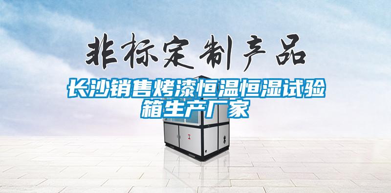 長(zhǎng)沙銷(xiāo)售烤漆恒溫恒濕試驗(yàn)箱生產(chǎn)廠(chǎng)家