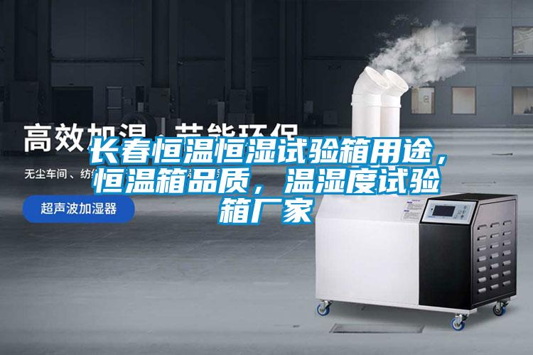 長春恒溫恒濕試驗(yàn)箱用途，恒溫箱品質(zhì)，溫濕度試驗(yàn)箱廠家