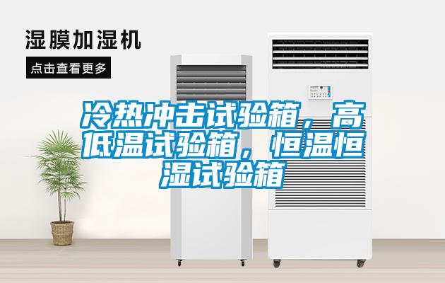 冷熱沖擊試驗(yàn)箱，高低溫試驗(yàn)箱，恒溫恒濕試驗(yàn)箱
