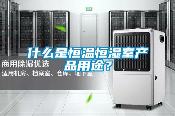 什么是恒溫恒濕室產(chǎn)品用途？