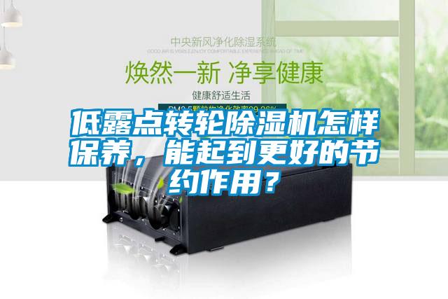 低露點轉(zhuǎn)輪除濕機怎樣保養(yǎng)，能起到更好的節(jié)約作用？
